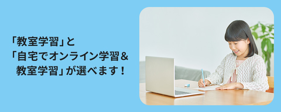 「教室学習」と「自宅でオンライン学習＆教室学習」が選べます！