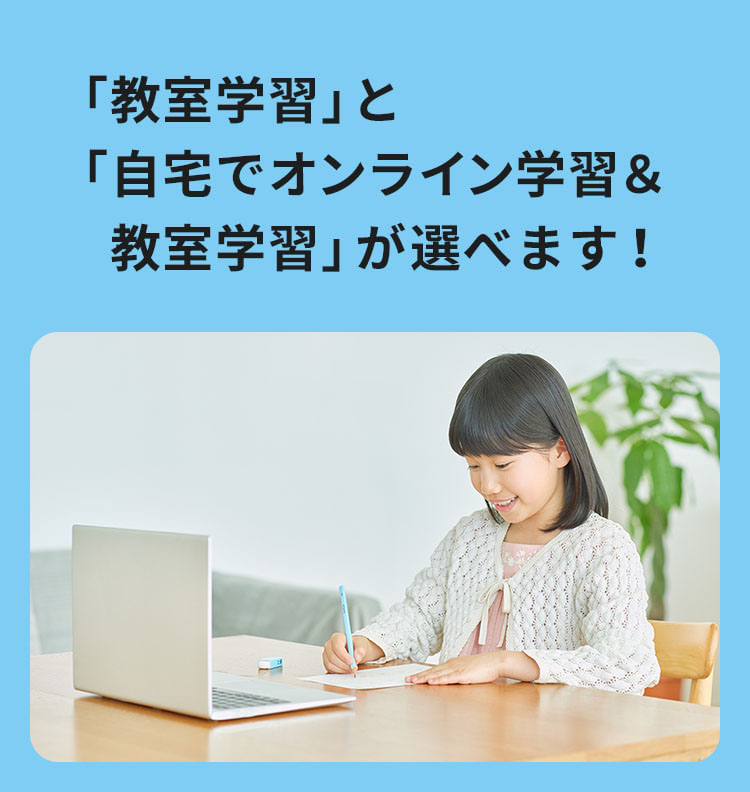 「教室学習」と「自宅でオンライン学習＆教室学習」が選べます！