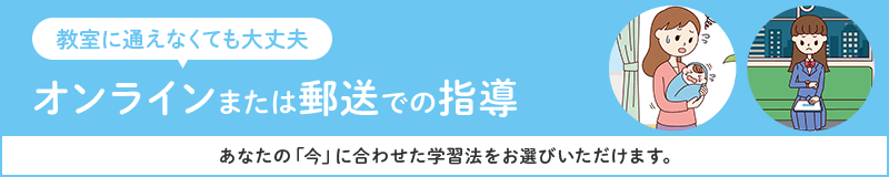 教室に通えなくても大丈夫 オンラインまたは郵送での指導 あなたの「今」に合わせた学習法をお選びいただけます。