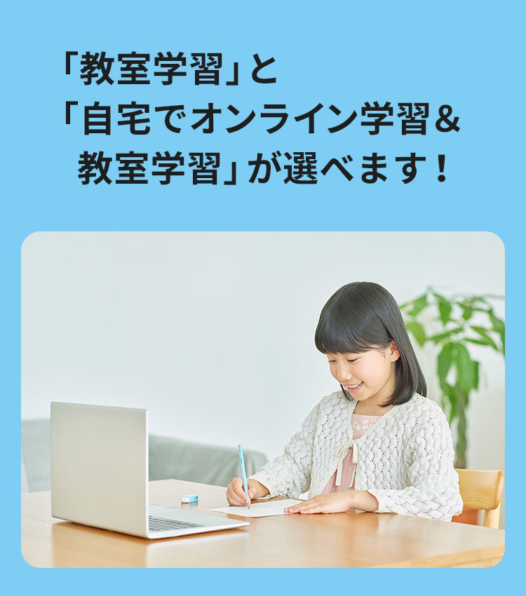 「教室学習」と「自宅でオンライン学習&教室学習」が選べます!